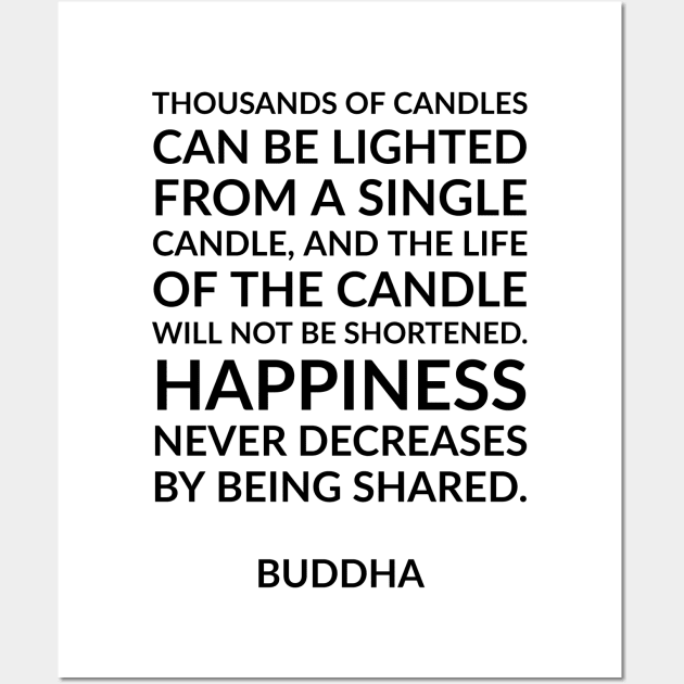 “Thousands of candles can be lighted from a single candle, and the life of the candle will not be shortened. Happiness never decreases by being shared.” Buddha Wall Art by InspireMe